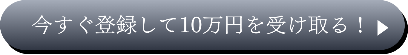 今すぐ登録して10万円を受け取る!