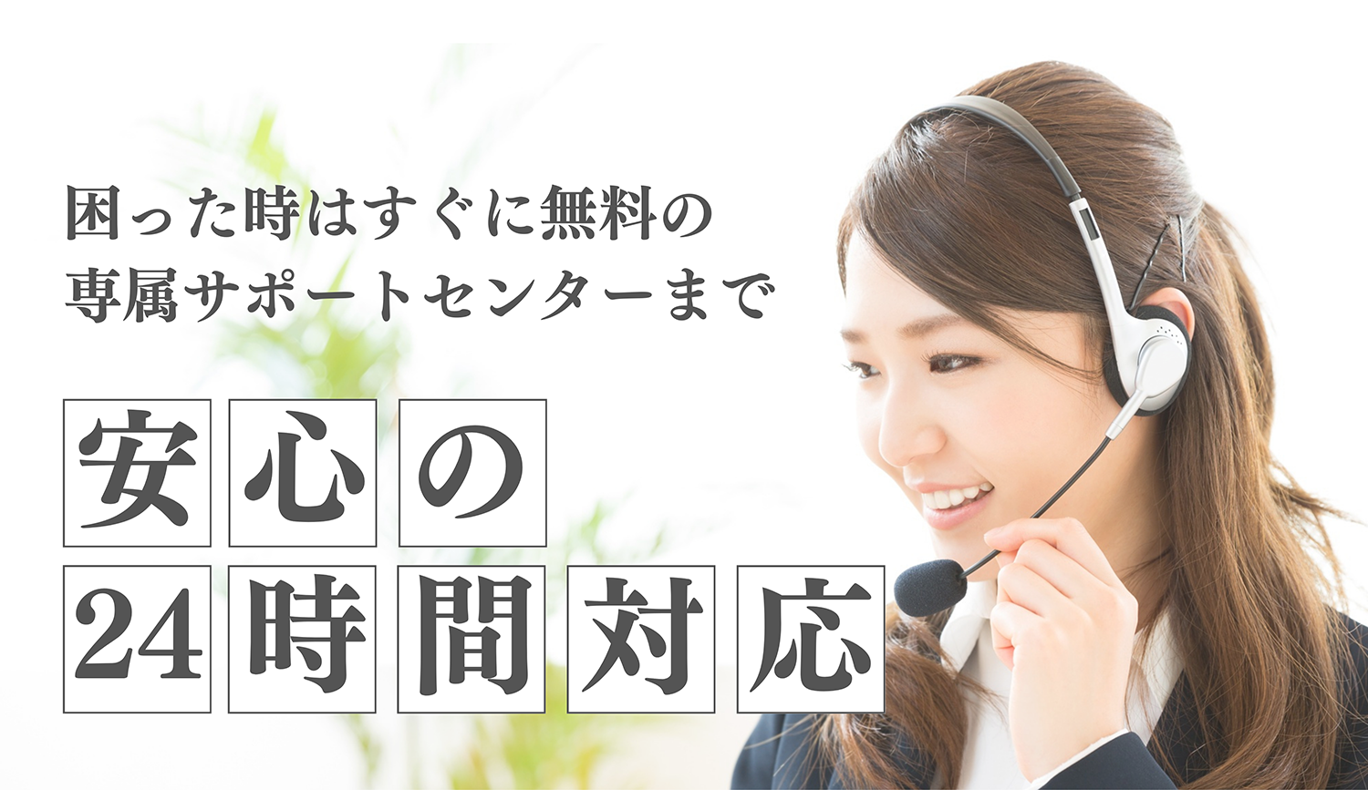 困った時はすぐに無料の専属サポートセンターまで 安心の24時間対応