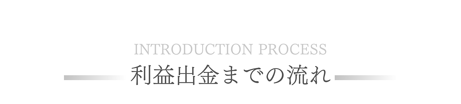 INTRODUCTION PROCESS 利益出金までの流れ