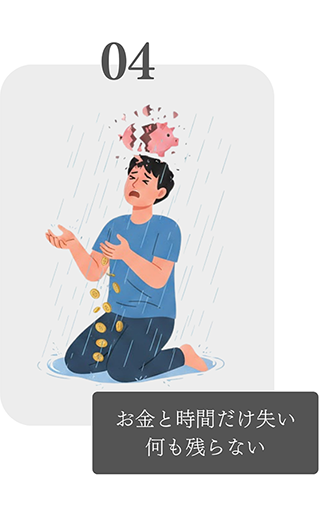 04 お金と時間だけ失い何も残らない