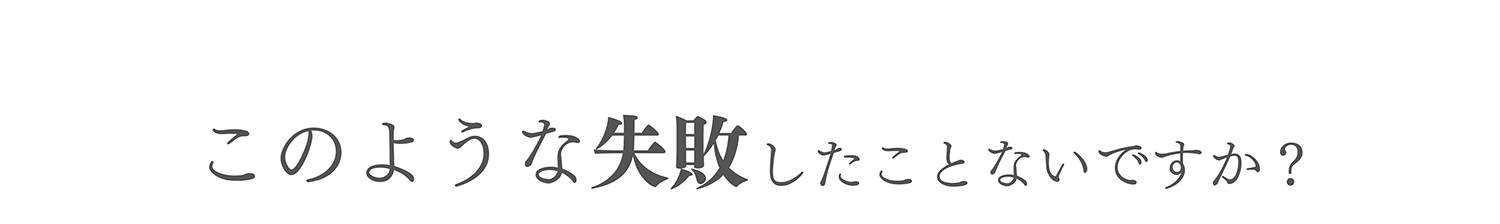 このような失敗したことないですか?